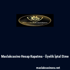 Maslakcasino Hesap Kapatma - &Uuml;yelik İptal Etme